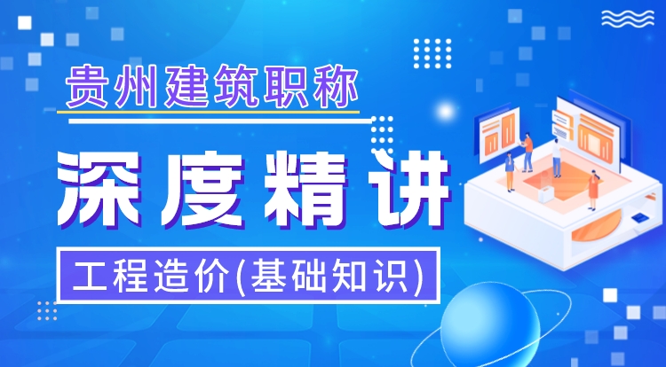 贵州职称《工程造价-基础知识》深度精讲