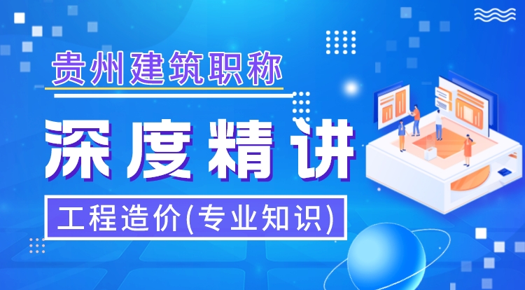 贵州职称《工程造价-专业知识》深度精讲