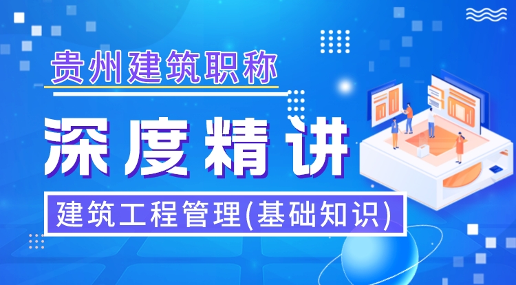 贵州职称《建筑工程管理-基础知识》深度精讲